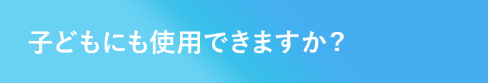 子どもにも使用できますか?