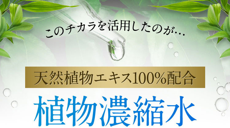 このチカラを活用したのが… 天然植物エキス100％配合 植物濃縮水