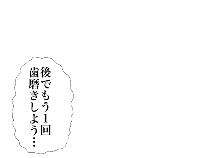 後でもう1回歯磨きしよう…