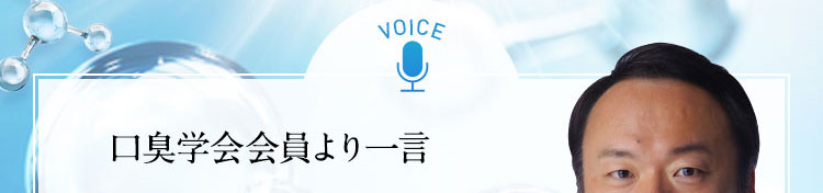 VOICE 口臭学会会員より一言