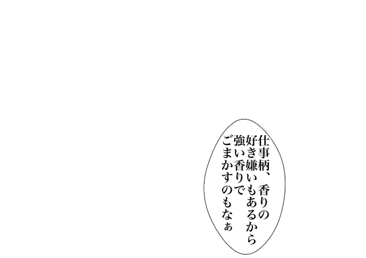 仕事柄、香りの好き嫌いもあるから強い香りでごまかすのもなぁ