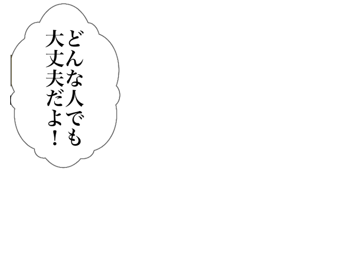 どんな人でも大丈夫だよ！