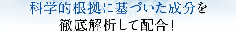 科学的根拠に基づいた成分を徹底解析して配合！