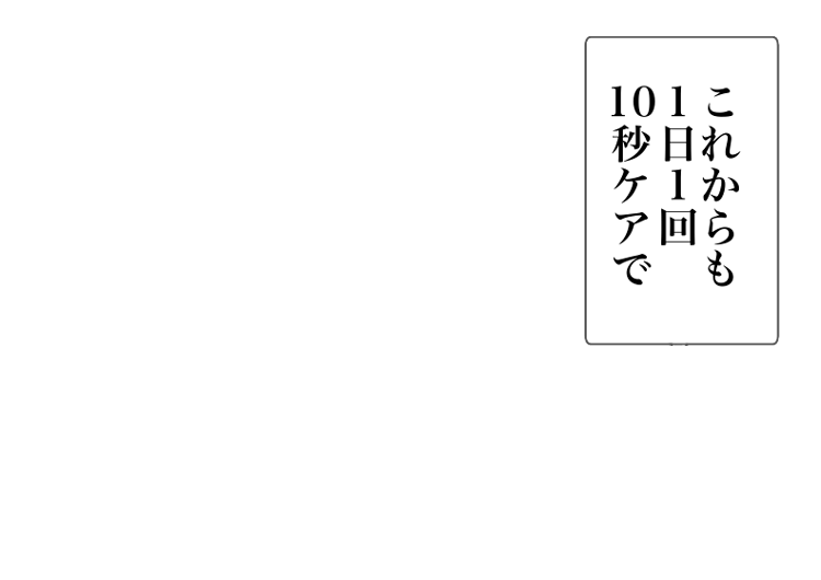 これからも1日1回10秒ケアで